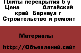 Плиты перекрытия б/у › Цена ­ 1 000 - Алтайский край, Барнаул г. Строительство и ремонт » Материалы   